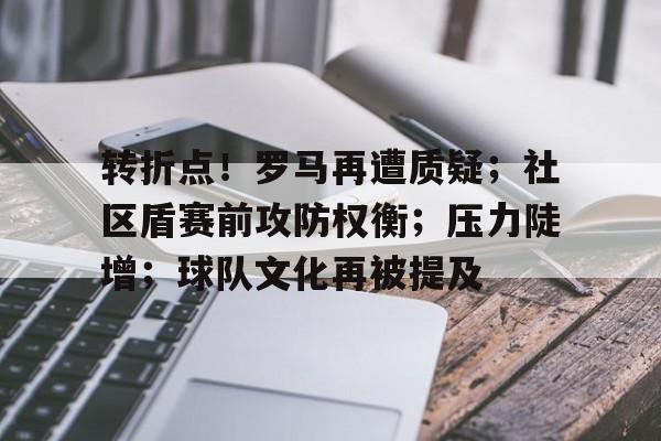 转折点！罗马再遭质疑；社区盾赛前攻防权衡；压力陡增；球队文化再被提及的简单介绍-开云