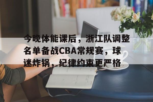 关于今晚体能课后，浙江队调整名单备战CBA常规赛，球迷炸锅，纪律约束更严格的信息-开云官网